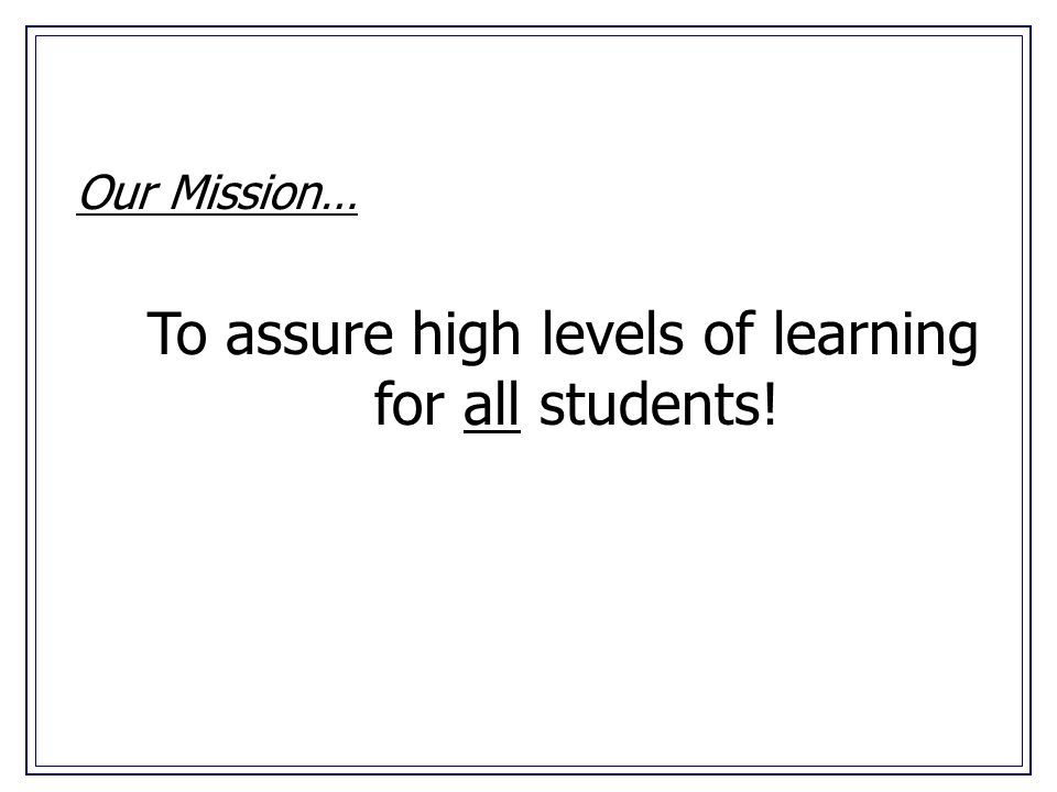 Our Mission… To assure high levels of learning for all students!