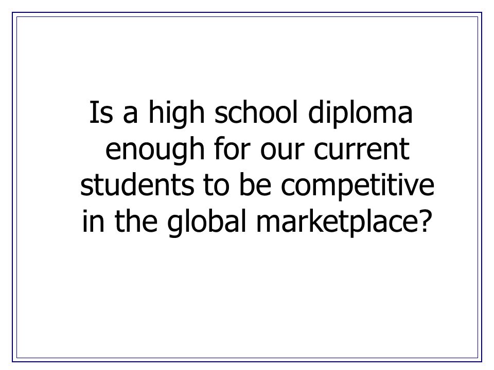 Is a high school diploma enough for our current students to be competitive in the global marketplace