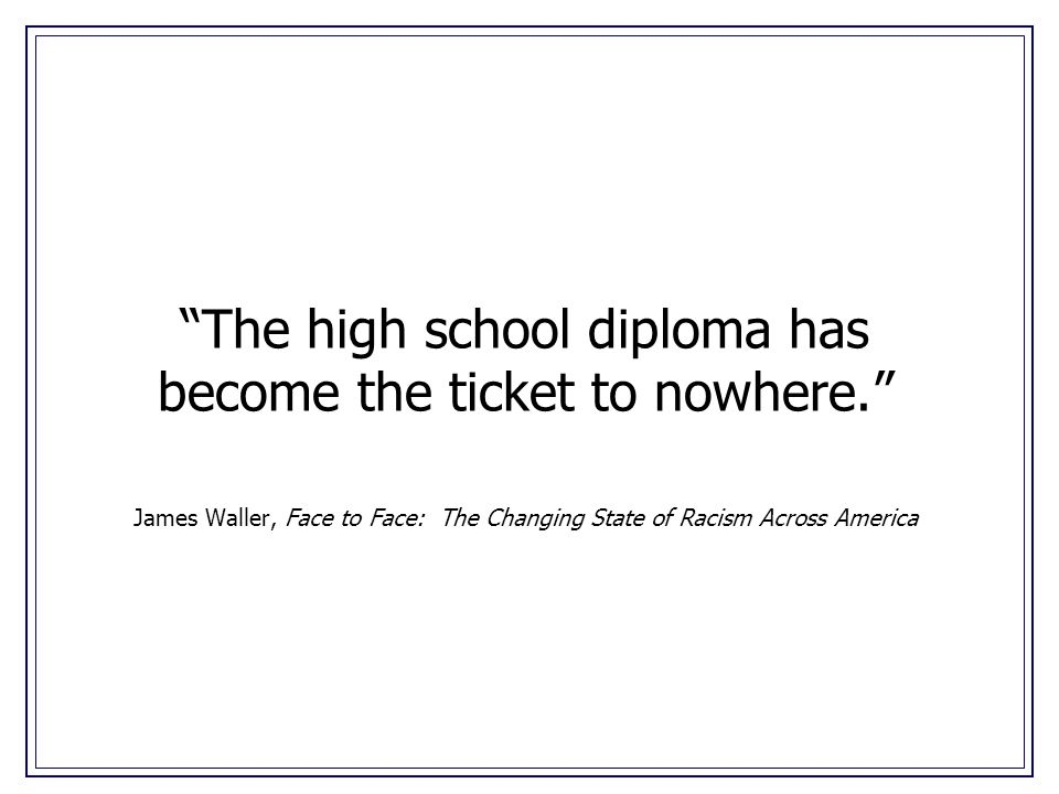 The high school diploma has become the ticket to nowhere. James Waller, Face to Face: The Changing State of Racism Across America