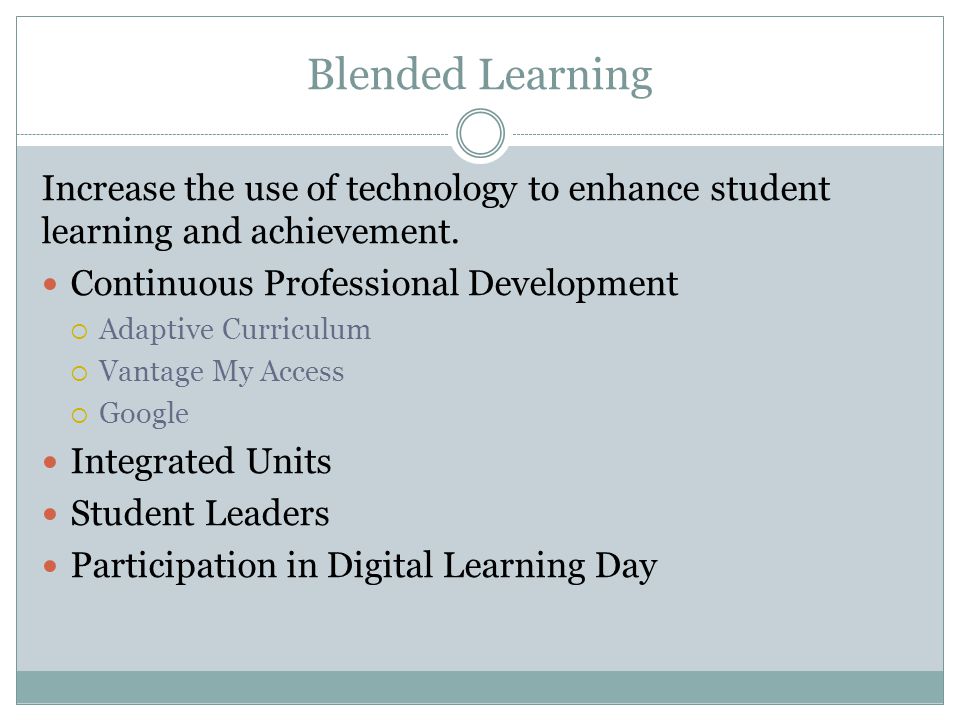 Blended Learning Increase the use of technology to enhance student learning and achievement.