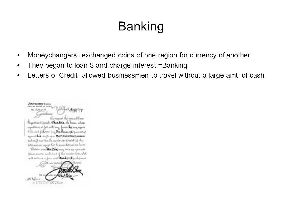Banking Moneychangers: exchanged coins of one region for currency of another They began to loan $ and charge interest =Banking Letters of Credit- allowed businessmen to travel without a large amt.