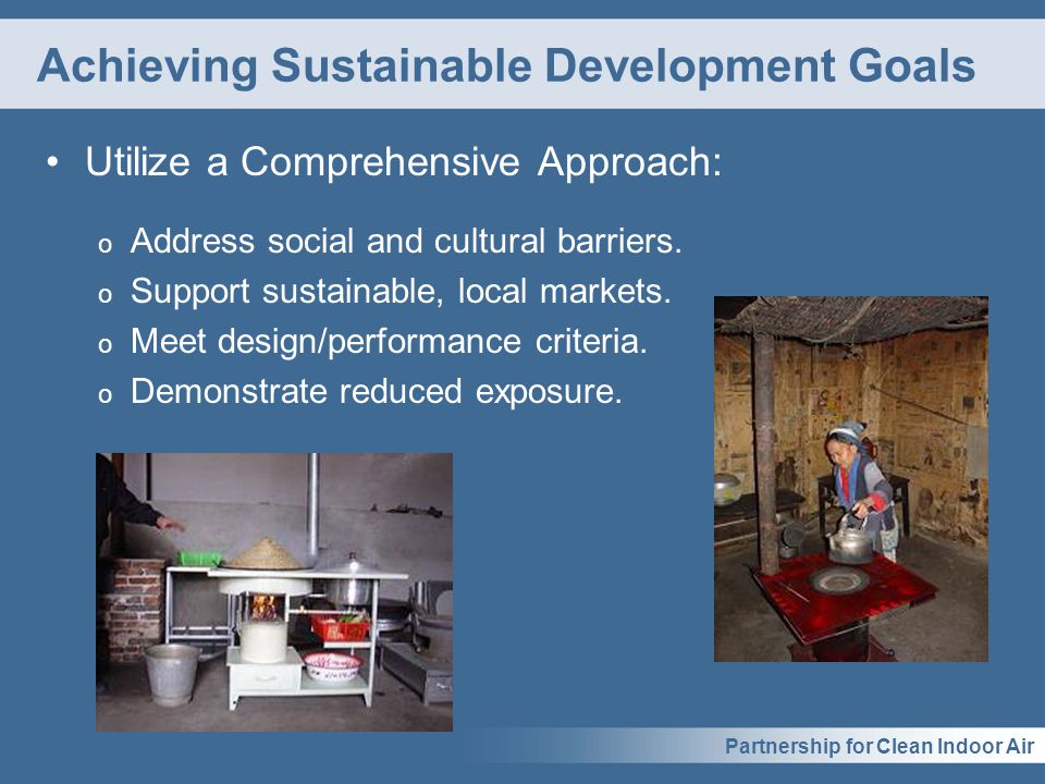 Partnership for Clean Indoor Air Achieving Sustainable Development Goals Utilize a Comprehensive Approach: o Address social and cultural barriers.