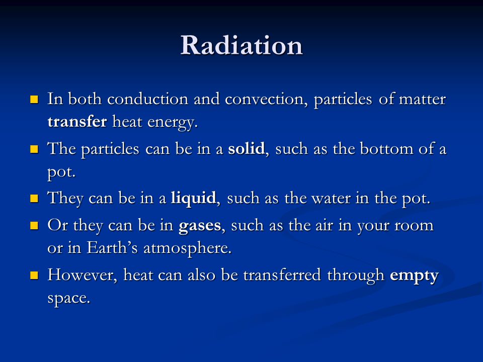 Radiation In both conduction and convection, particles of matter transfer heat energy.