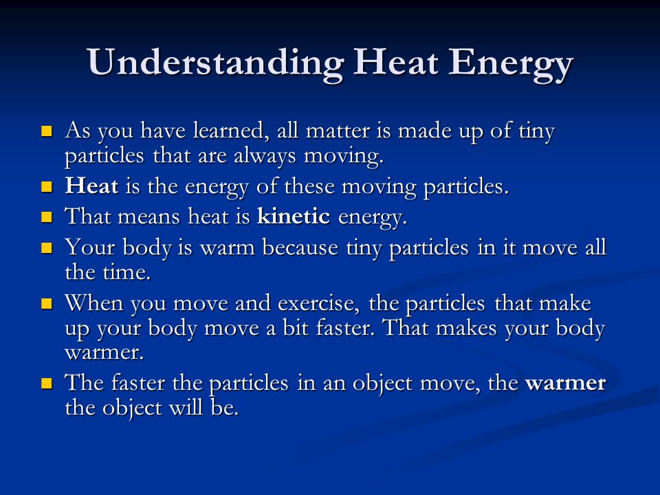 Understanding Heat Energy As you have learned, all matter is made up of tiny particles that are always moving.