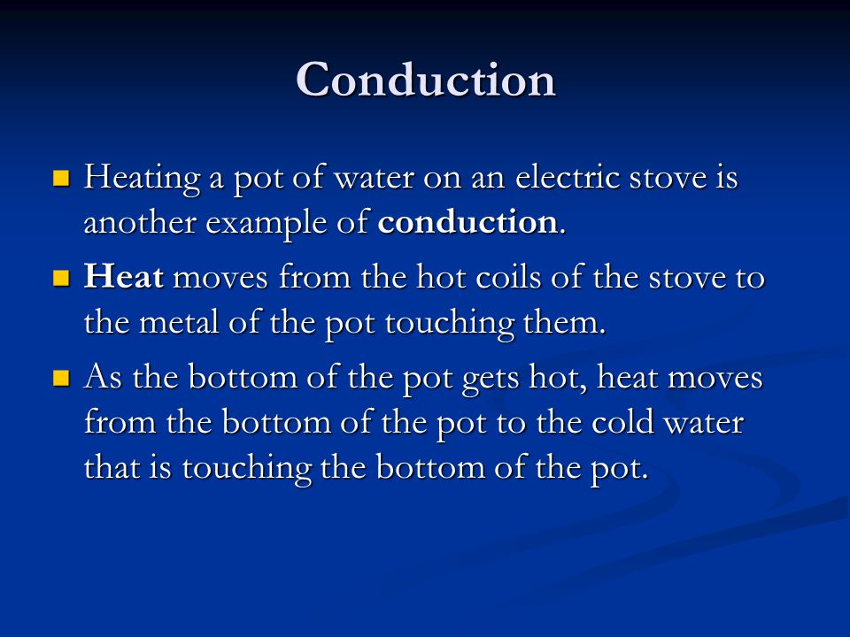 Conduction Heating a pot of water on an electric stove is another example of conduction.