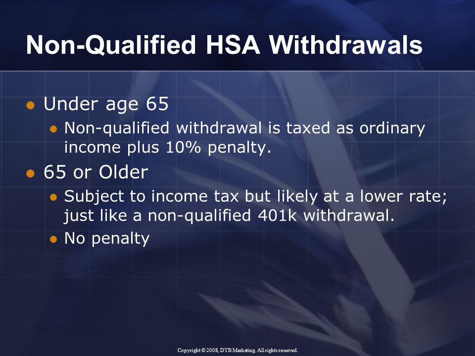 Non-Qualified HSA Withdrawals Under age 65 Non-qualified withdrawal is taxed as ordinary income plus 10% penalty.