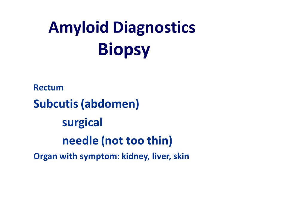Amyloid Diagnostics Biopsy Rectum Subcutis (abdomen) surgical needle (not too thin) Organ with symptom: kidney, liver, skin