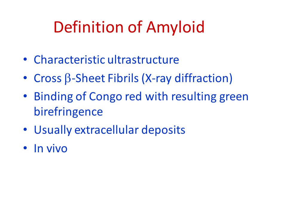 Definition of Amyloid Characteristic ultrastructure Cross  -Sheet Fibrils (X-ray diffraction) Binding of Congo red with resulting green birefringence Usually extracellular deposits In vivo