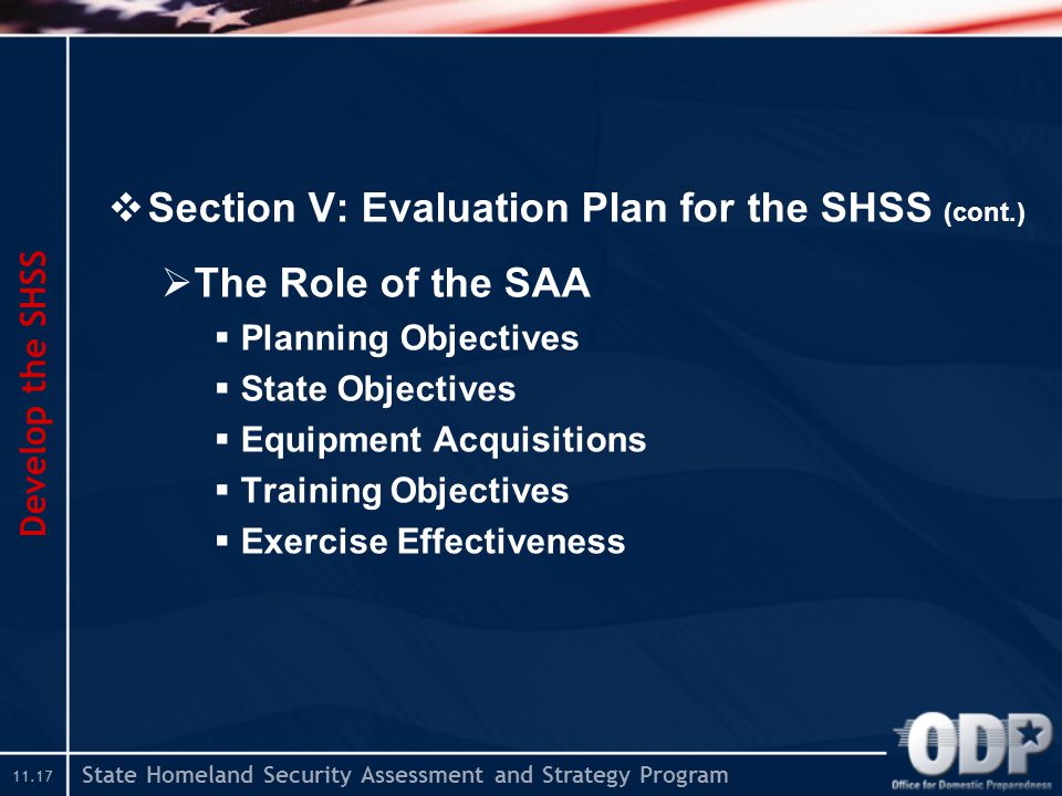 State Homeland Security Assessment and Strategy Program  Section V: Evaluation Plan for the SHSS (cont.)  The Role of the SAA  Planning Objectives  State Objectives  Equipment Acquisitions  Training Objectives  Exercise Effectiveness Develop the SHSS