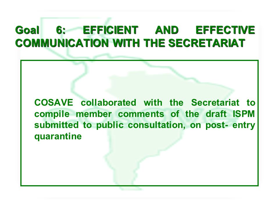 Goal 6: EFFICIENT AND EFFECTIVE COMMUNICATION WITH THE SECRETARIAT COSAVE collaborated with the Secretariat to compile member comments of the draft ISPM submitted to public consultation, on post- entry quarantine