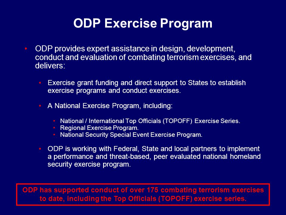 ODP has supported conduct of over 175 combating terrorism exercises to date, including the Top Officials (TOPOFF) exercise series.