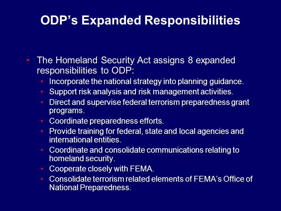 ODP’s Expanded Responsibilities The Homeland Security Act assigns 8 expanded responsibilities to ODP: Incorporate the national strategy into planning guidance.