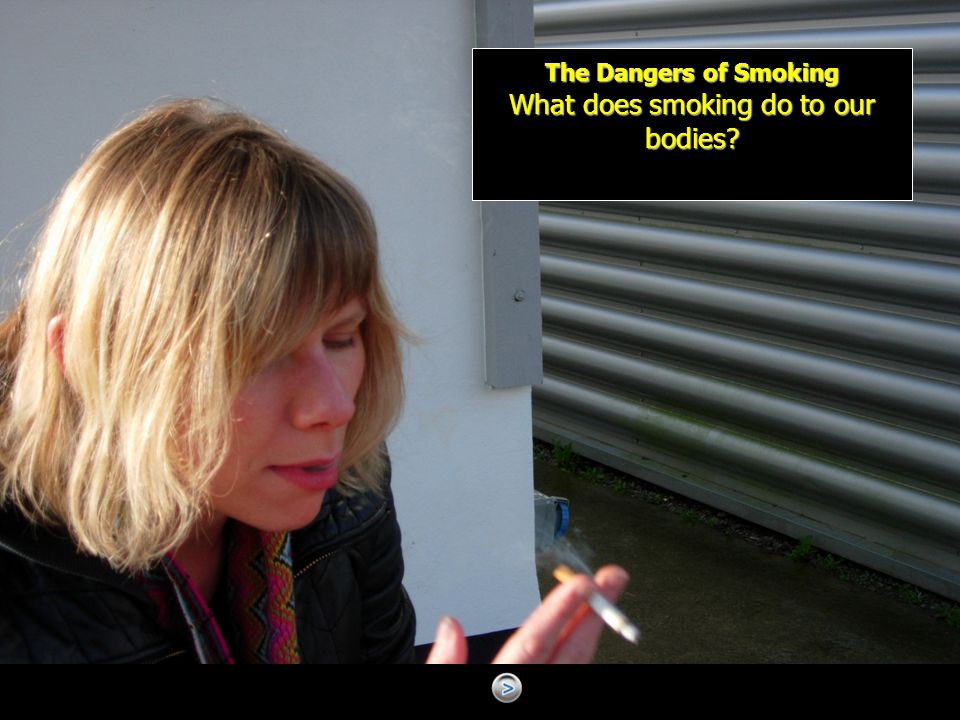 The Dangers of Smoking What does smoking do to our bodies