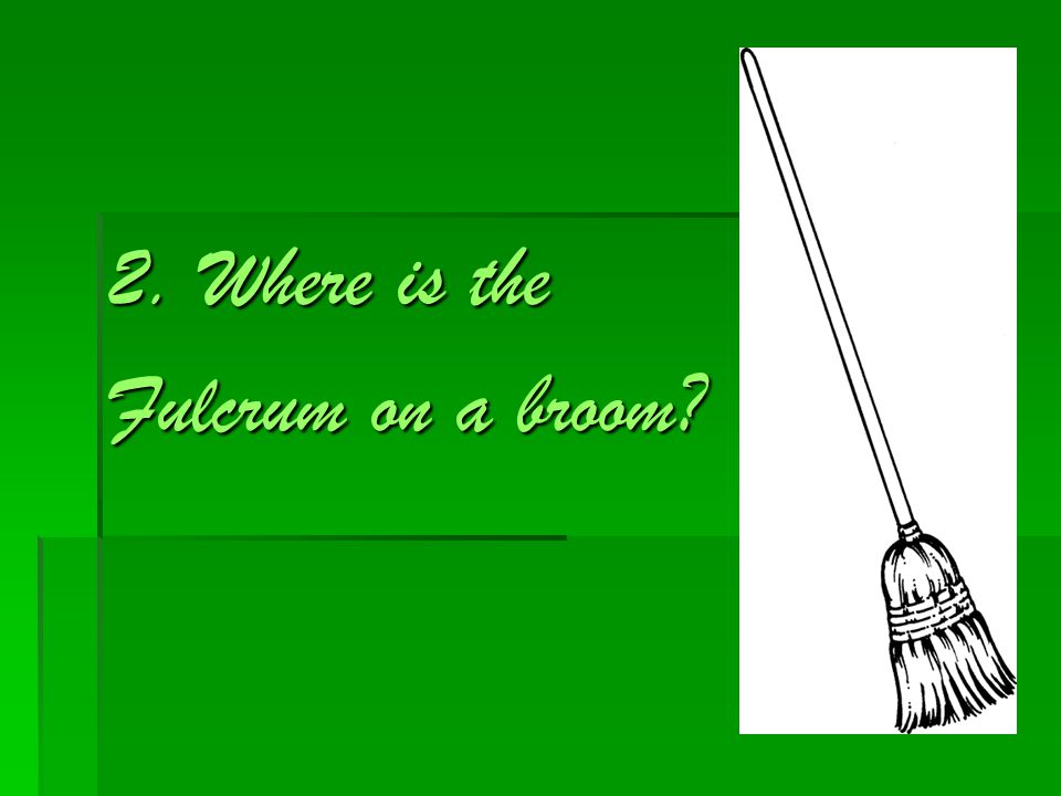 2. Where is the Fulcrum on a broom