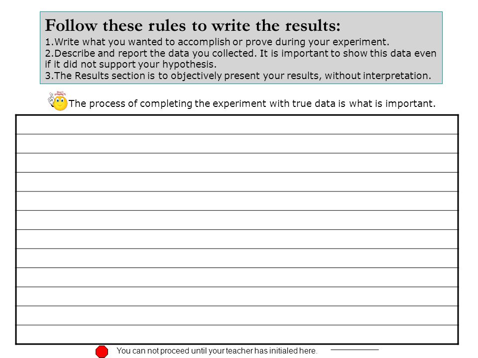 Follow these rules to write the results: 1.Write what you wanted to accomplish or prove during your experiment.