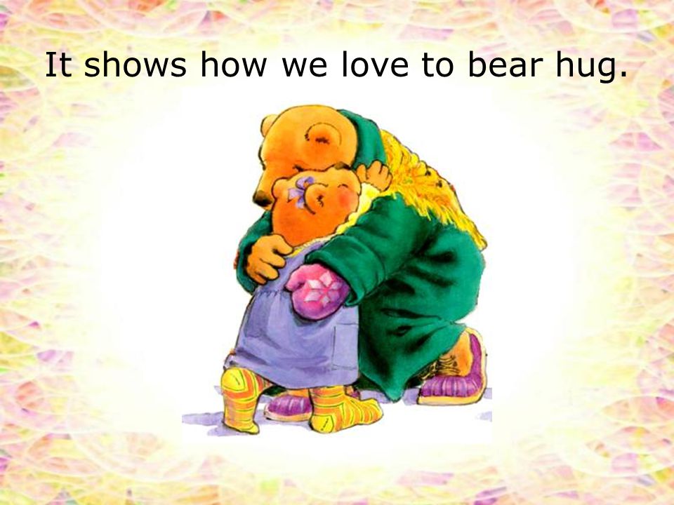 It shows how we love to bear hug.