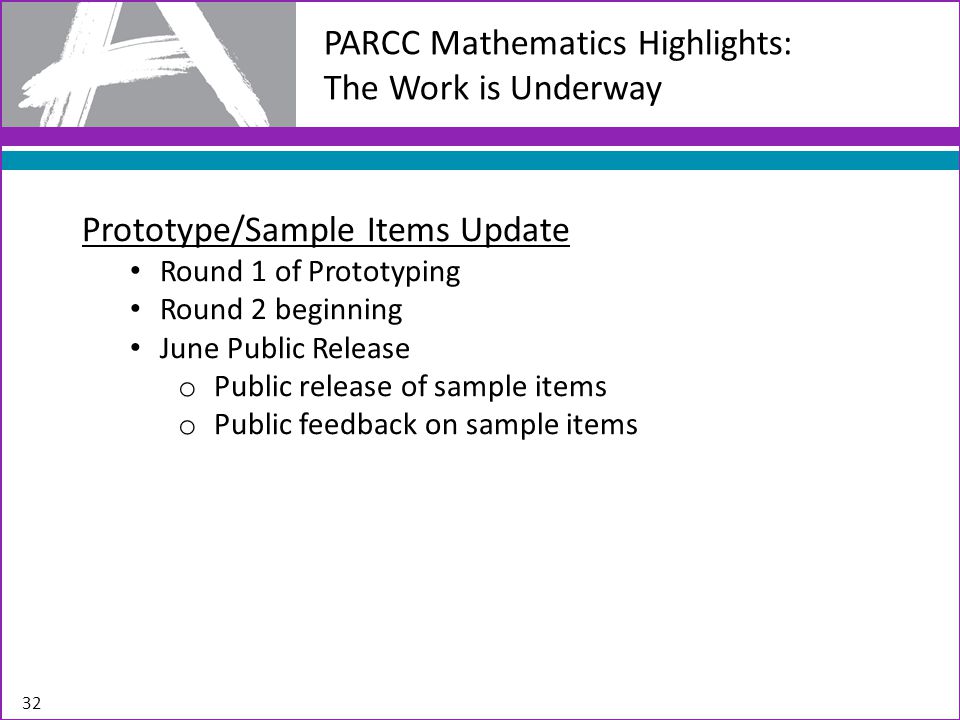 PARCC Mathematics Highlights: The Work is Underway 32 Prototype/Sample Items Update Round 1 of Prototyping Round 2 beginning June Public Release o Public release of sample items o Public feedback on sample items