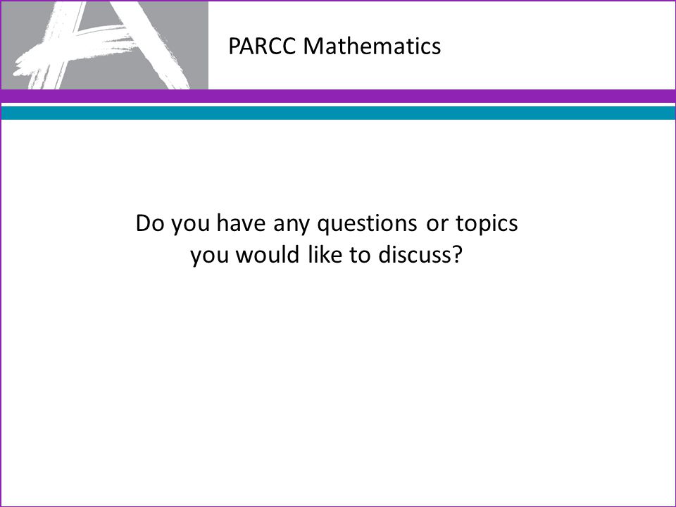 PARCC Mathematics Do you have any questions or topics you would like to discuss