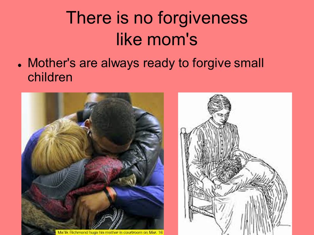 There is no forgiveness like mom s Mother s are always ready to forgive small children