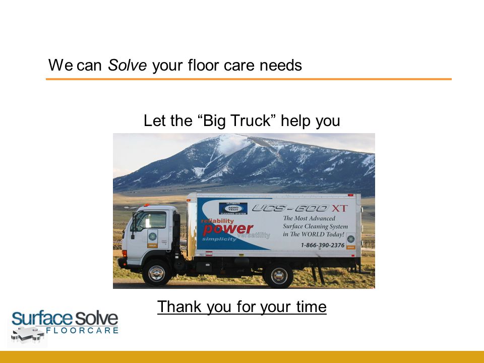 We can Solve your floor care needs Let the Big Truck help you Thank you for your time