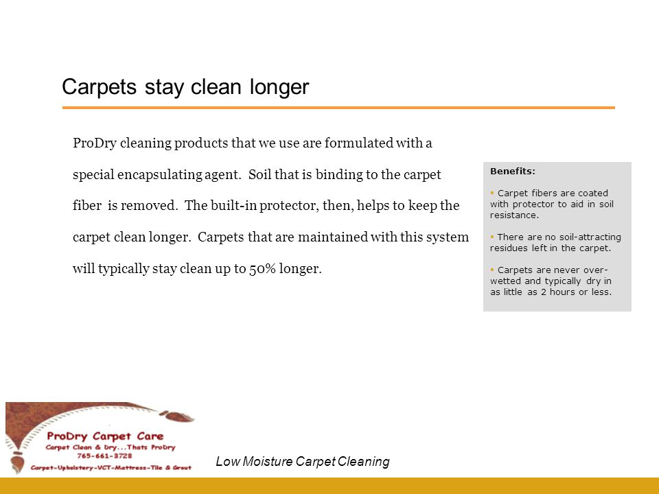 Carpets stay clean longer Benefits:  Carpet fibers are coated with protector to aid in soil resistance.