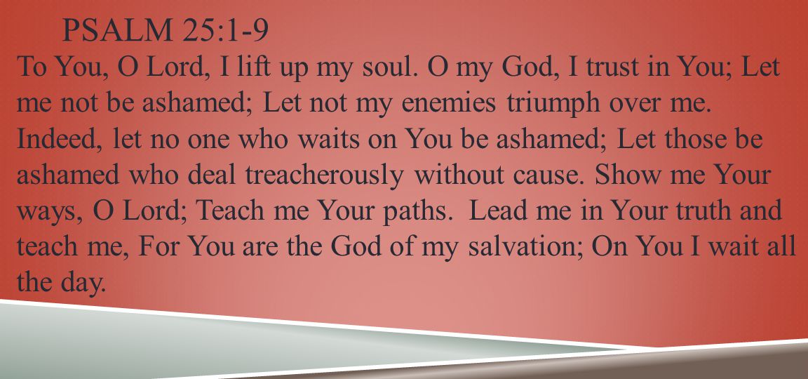 PSALM 25:1-9 To You, O Lord, I lift up my soul.