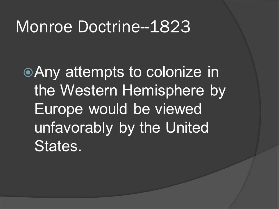 Monroe Doctrine  Western Hemisphere is now closed to further European Colonization
