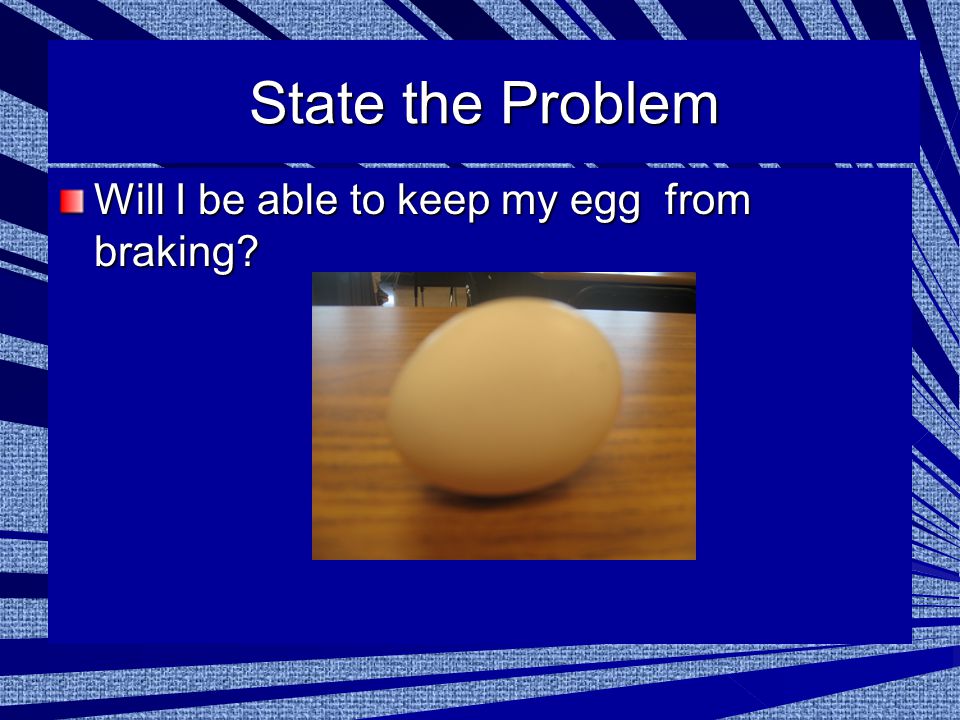 State the Problem Will I be able to keep my egg from braking