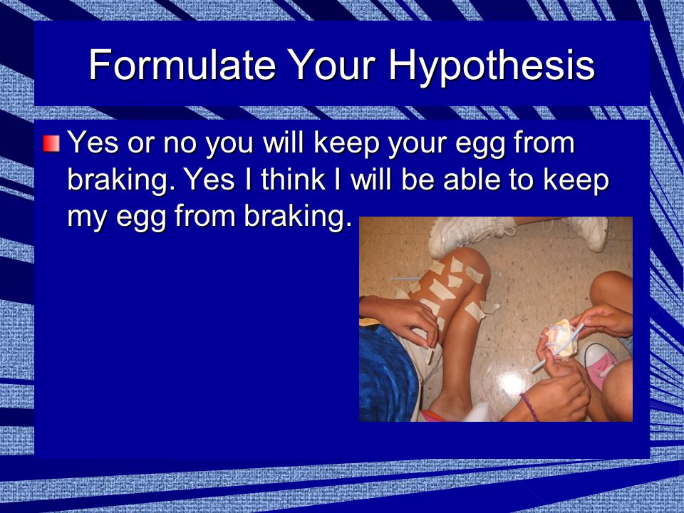 Formulate Your Hypothesis Yes or no you will keep your egg from braking.