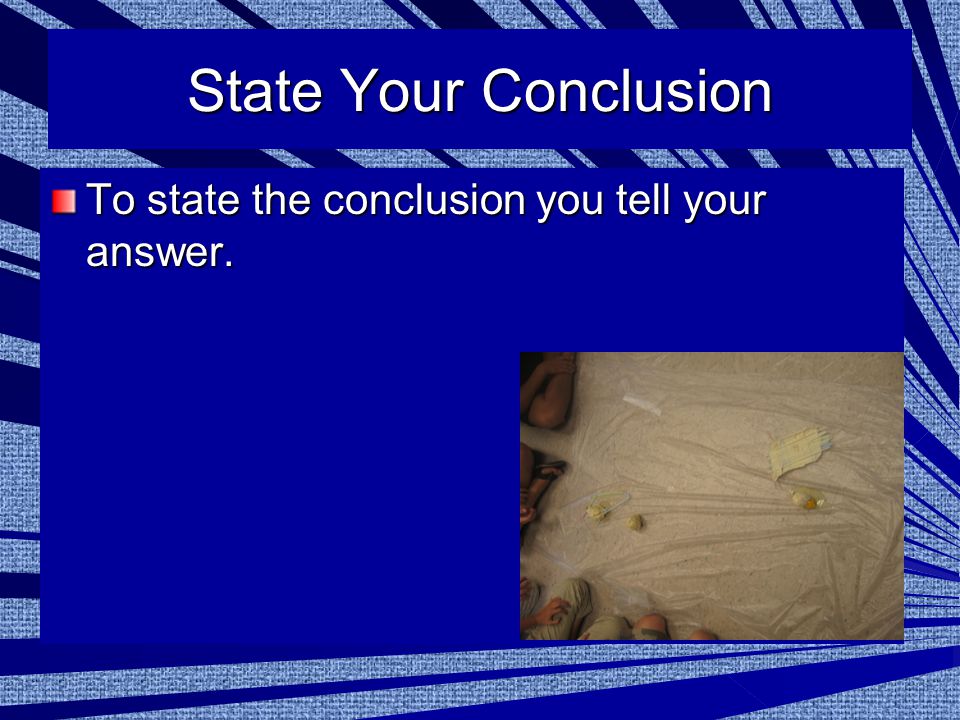 State Your Conclusion To state the conclusion you tell your answer.