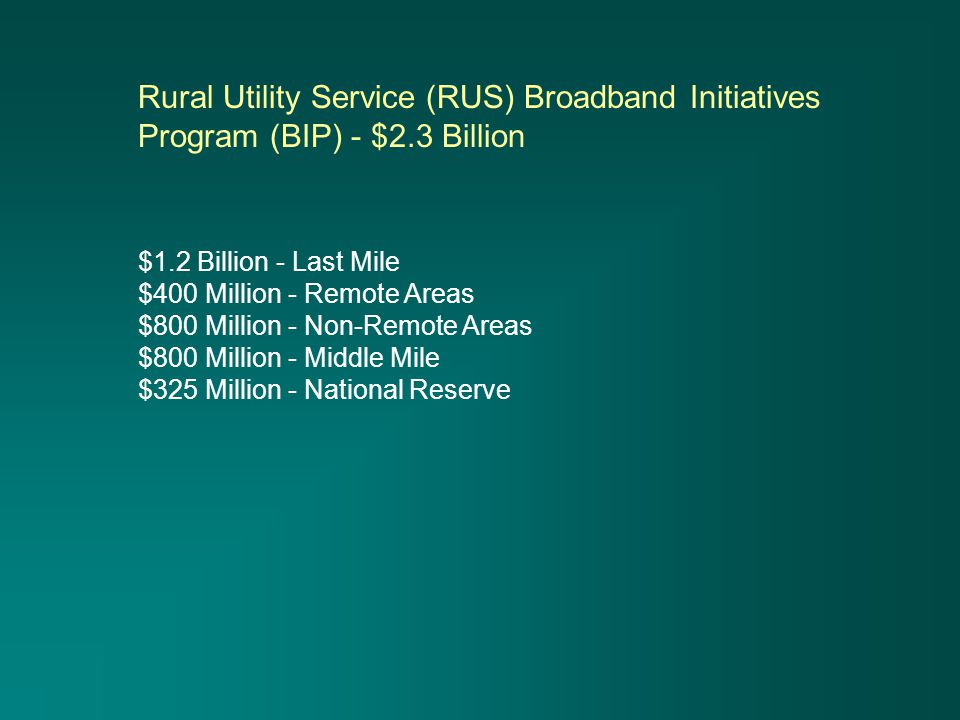$1.2 Billion - Last Mile $400 Million - Remote Areas $800 Million - Non-Remote Areas $800 Million - Middle Mile $325 Million - National Reserve Rural Utility Service (RUS) Broadband Initiatives Program (BIP) - $2.3 Billion