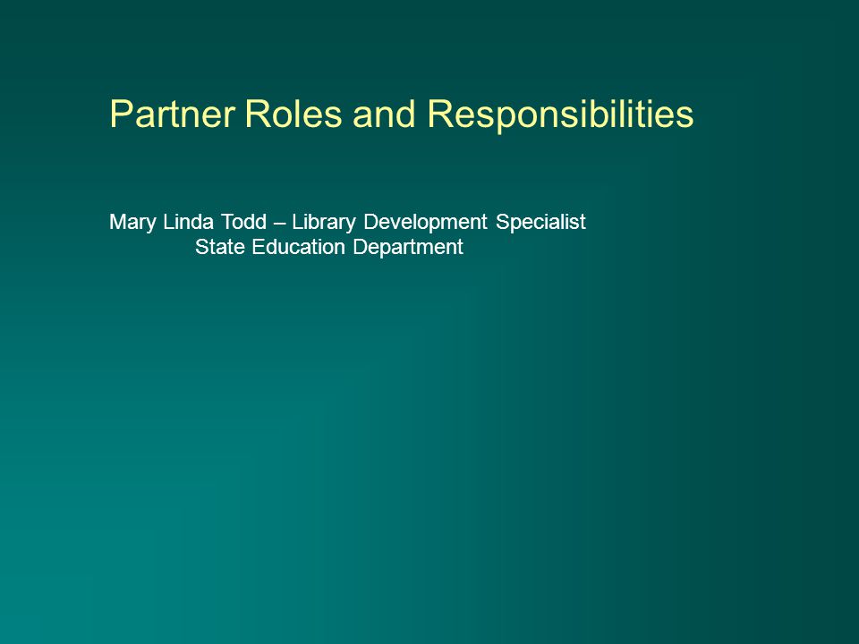 Partner Roles and Responsibilities Mary Linda Todd – Library Development Specialist State Education Department