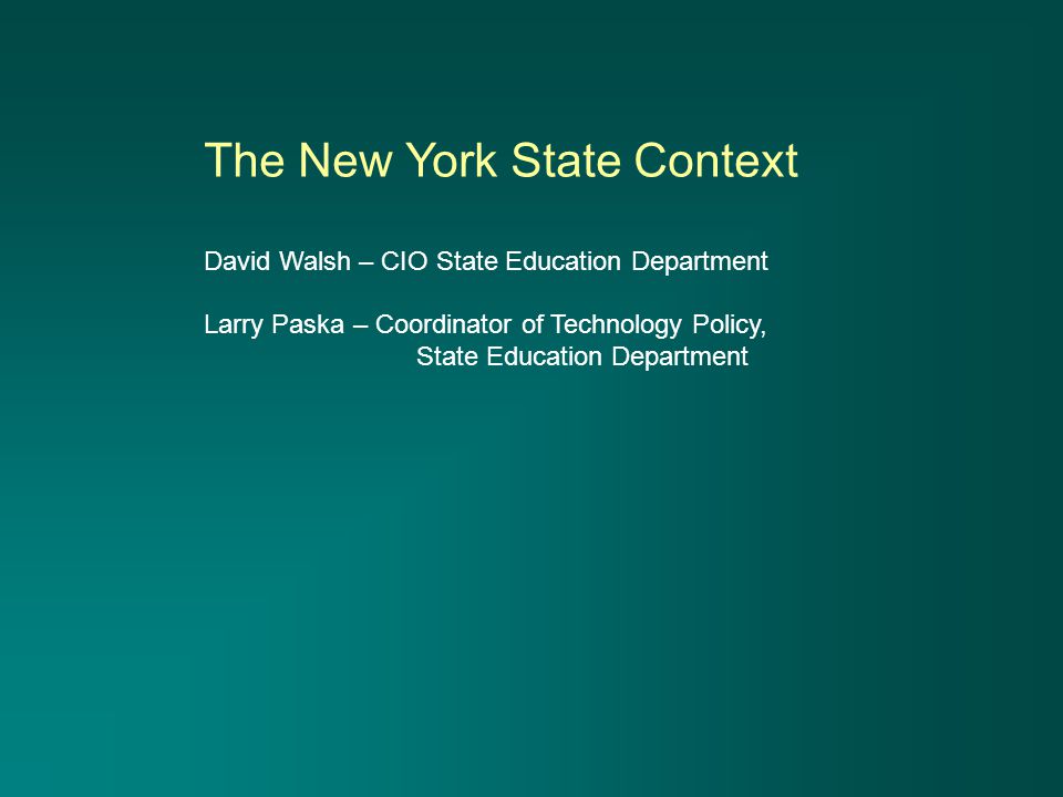 The New York State Context David Walsh – CIO State Education Department Larry Paska – Coordinator of Technology Policy, State Education Department