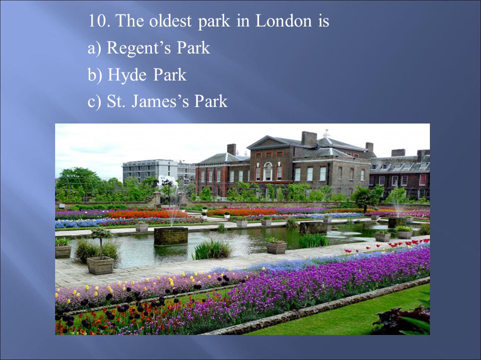 10. The oldest park in London is a) Regent’s Park b) Hyde Park c) St. James’s Park