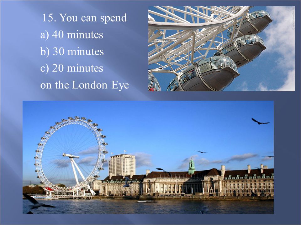 1 5. You can spend a) 40 minutes b) 30 minutes c) 20 minutes on the London Eye