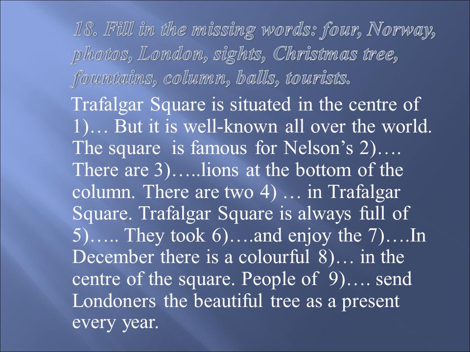 Trafalgar Square is situated in the centre of 1)… But it is well-known all over the world.