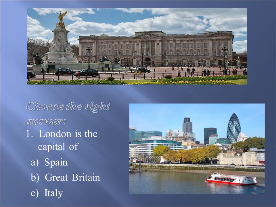 1. London is the capital of a) Spain b) Great Britain c) Italy