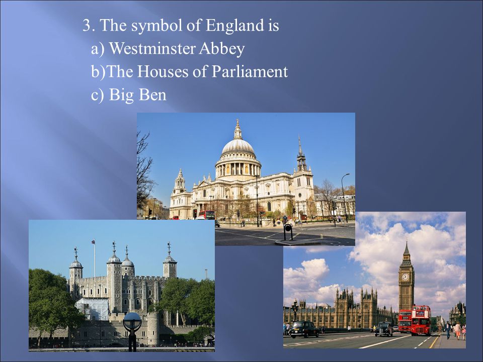 3. The symbol of England is a) Westminster Abbey b)The Houses of Parliament c) Big Ben