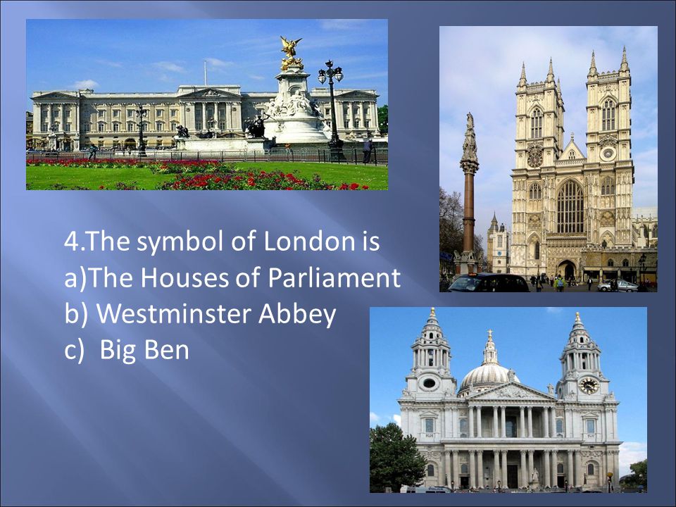 4.The symbol of London is a)The Houses of Parliament b) Westminster Abbey c) Big Ben