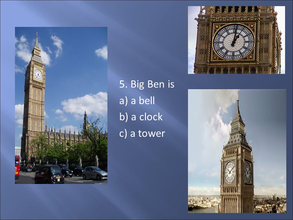 5. Big Ben is a) a bell b) a clock c) a tower