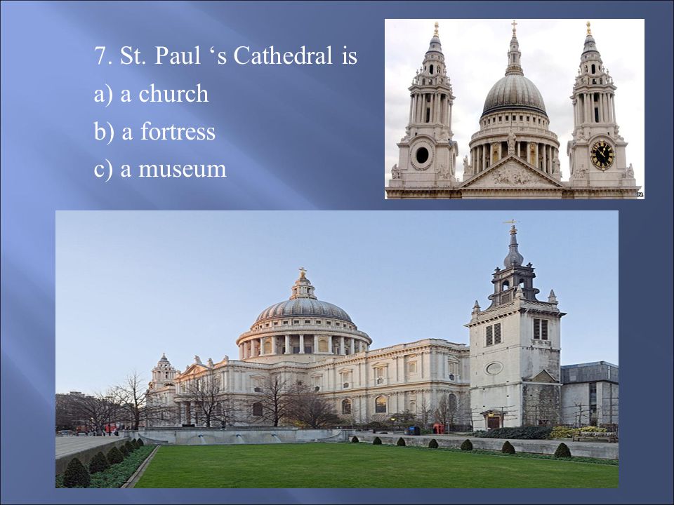 7. St. Paul ‘s Cathedral is a) a church b) a fortress c) a museum