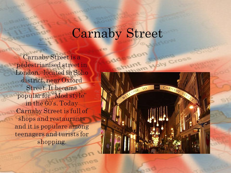 Carnaby Street Carnaby Street is a pedestrianised street in London, located in Soho district, near Oxford Street.