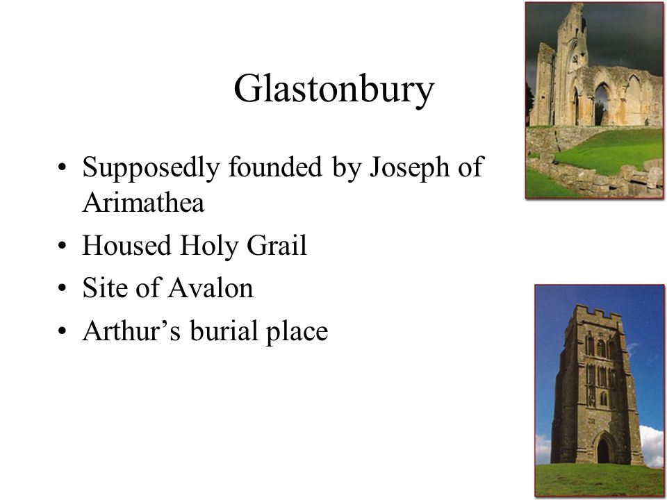 Glastonbury Supposedly founded by Joseph of Arimathea Housed Holy Grail Site of Avalon Arthur’s burial place