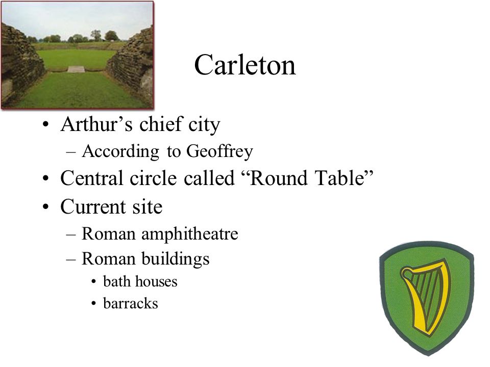 Carleton Arthur’s chief city –According to Geoffrey Central circle called Round Table Current site –Roman amphitheatre –Roman buildings bath houses barracks