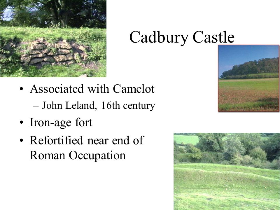 Cadbury Castle Associated with Camelot –John Leland, 16th century Iron-age fort Refortified near end of Roman Occupation