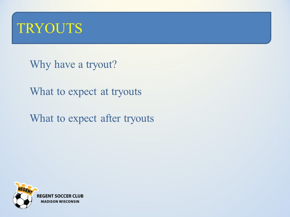 TRYOUTS Why have a tryout What to expect at tryouts What to expect after tryouts