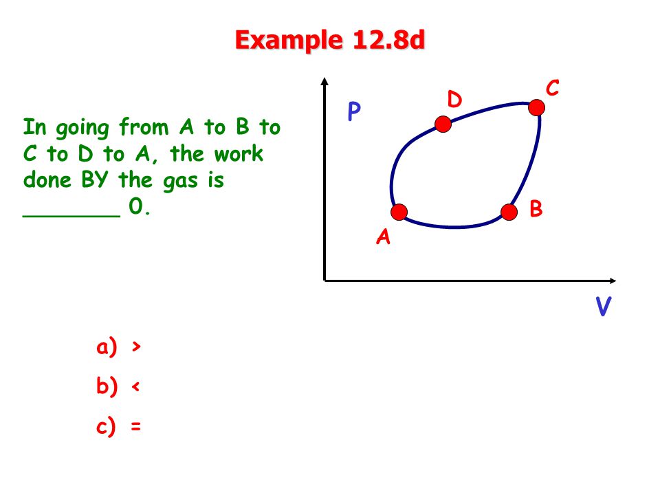 Example 12.8d In going from A to B to C to D to A, the work done BY the gas is _______ 0.