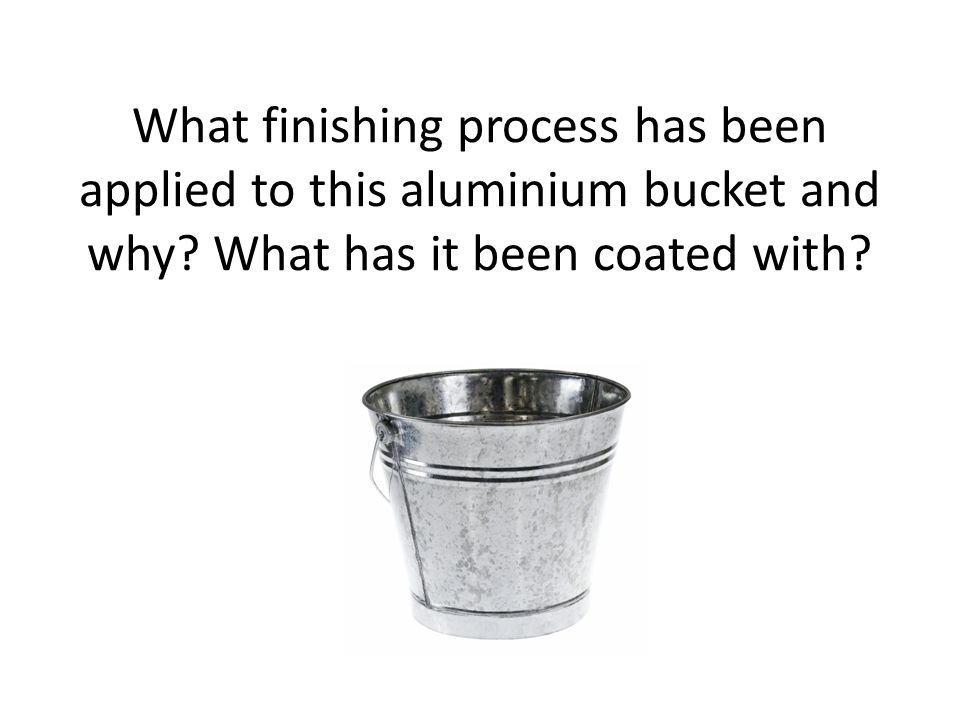 What finishing process has been applied to this aluminium bucket and why.