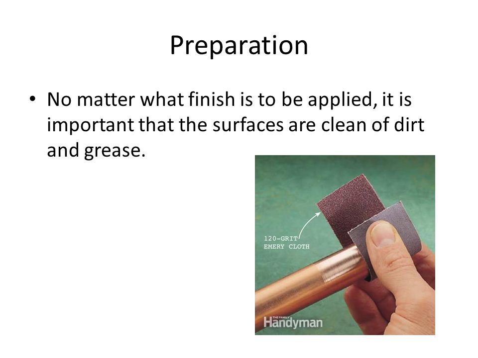 Preparation No matter what finish is to be applied, it is important that the surfaces are clean of dirt and grease.