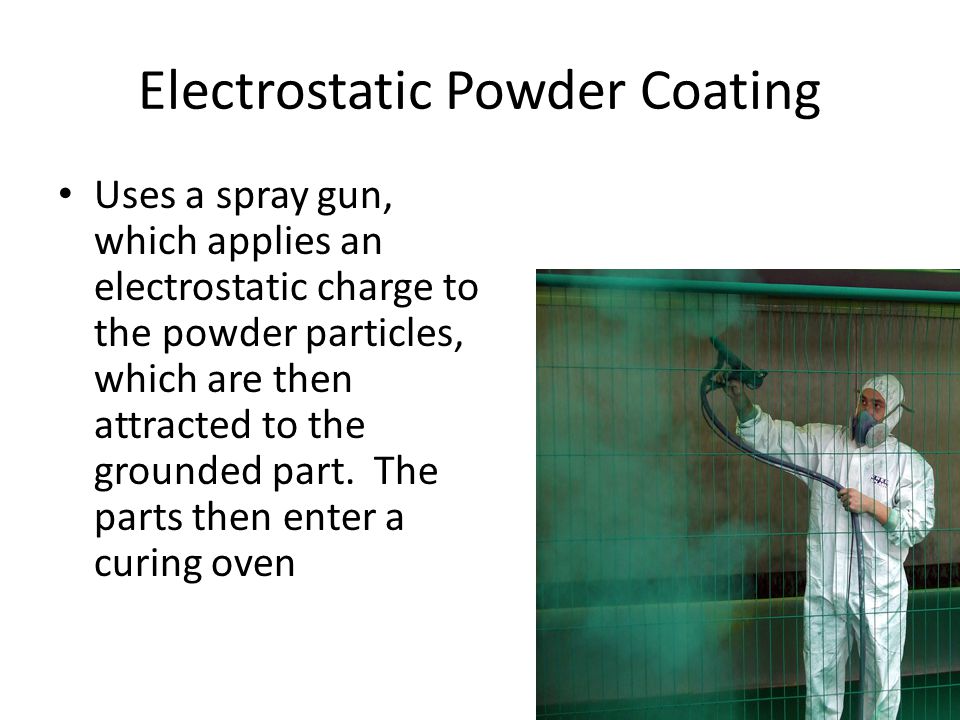 Electrostatic Powder Coating Uses a spray gun, which applies an electrostatic charge to the powder particles, which are then attracted to the grounded part.